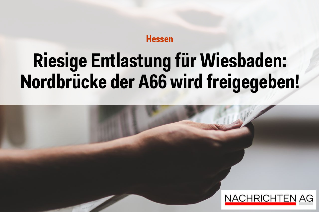 Riesige Entlastung für Wiesbaden: Nordbrücke der A66 wird freigegeben!